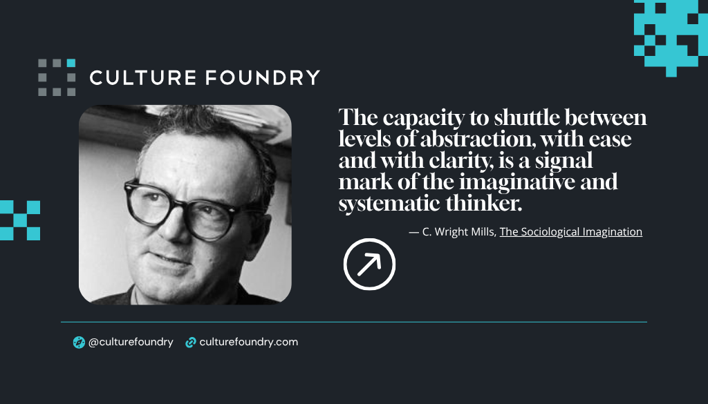 Quote from C. Wright Mills' The Sociological Imagination: The capacity to shuttle between levels of abstraction, with ease and with clarity, is a signal mark of the imaginative and systematic thinker.